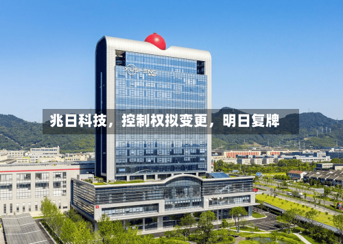 兆日科技，控制权拟变更，明日复牌