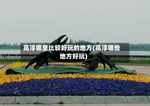高淳哪里比较好玩的地方(高淳哪些地方好玩)-第2张图片