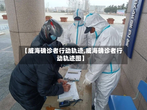 【威海确诊者行动轨迹,威海确诊者行动轨迹图】-第2张图片