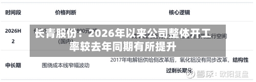 长青股份：2026年以来公司整体开工率较去年同期有所提升-第1张图片