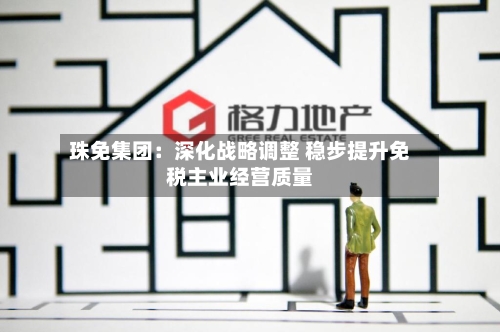 珠免集团：深化战略调整 稳步提升免税主业经营质量-第2张图片
