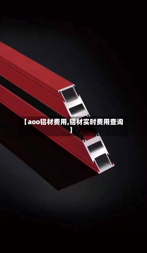 【aoo铝材费用,铝材实时费用查询】