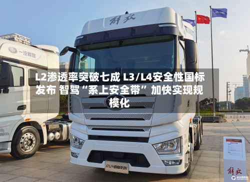 L2渗透率突破七成 L3/L4安全性国标发布 智驾“系上安全带” 加快实现规模化