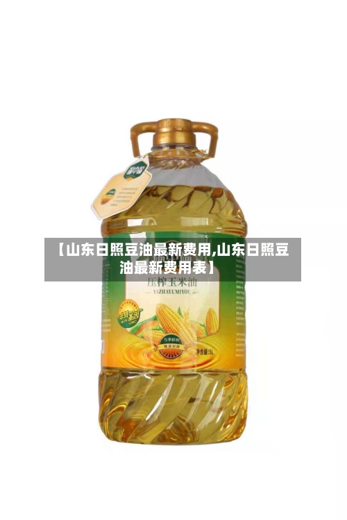 【山东日照豆油最新费用,山东日照豆油最新费用表】