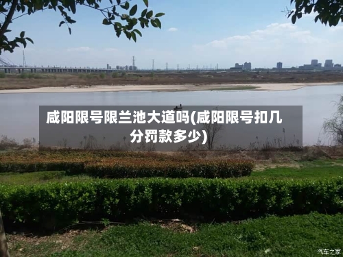 咸阳限号限兰池大道吗(咸阳限号扣几分罚款多少)-第2张图片