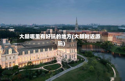 大朗哪里有好玩的地方(大朗附近游玩)-第3张图片
