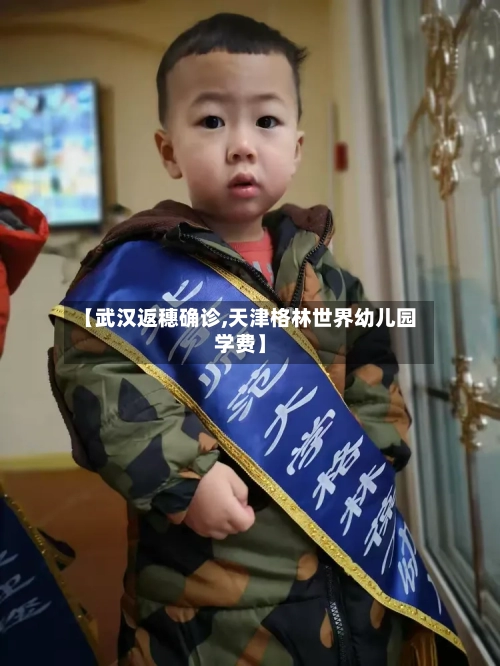 【武汉返穗确诊,天津格林世界幼儿园学费】