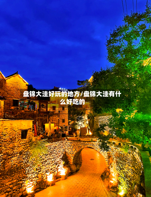 盘锦大洼好玩的地方/盘锦大洼有什么好吃的
