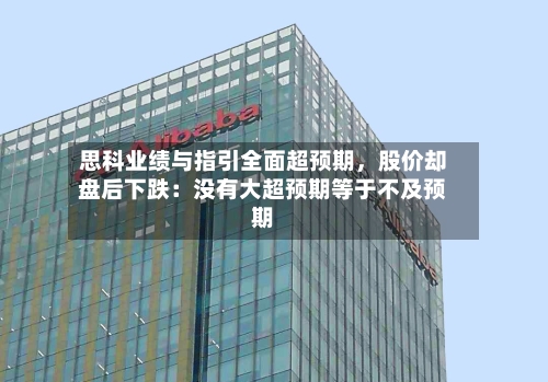 思科业绩与指引全面超预期，股价却盘后下跌：没有大超预期等于不及预期