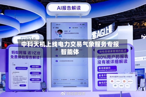 中科天机上线电力交易气象服务专报智能体