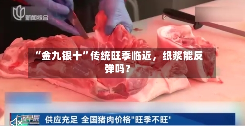 “金九银十	”传统旺季临近	，纸浆能反弹吗？-第1张图片