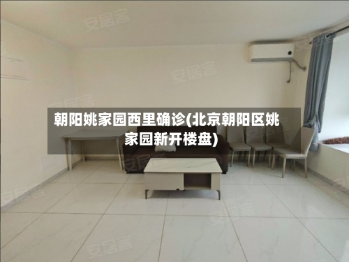 朝阳姚家园西里确诊(北京朝阳区姚家园新开楼盘)-第2张图片