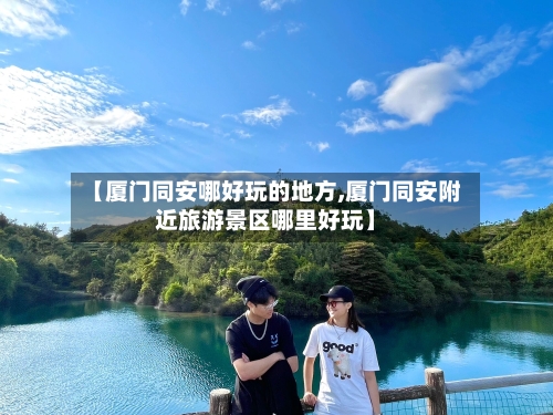 【厦门同安哪好玩的地方,厦门同安附近旅游景区哪里好玩】