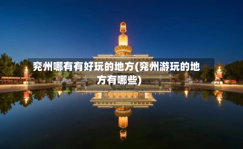 兖州哪有有好玩的地方(兖州游玩的地方有哪些)
