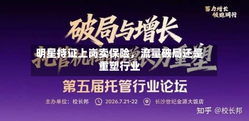 明星持证上岗卖保险，流量破局还是重塑行业-第3张图片