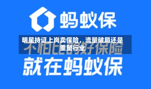 明星持证上岗卖保险，流量破局还是重塑行业-第2张图片