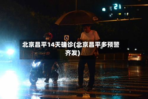 北京昌平14天确诊(北京昌平多预警齐发)