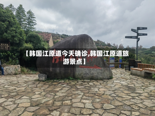【韩国江原道今天确诊,韩国江原道旅游景点】