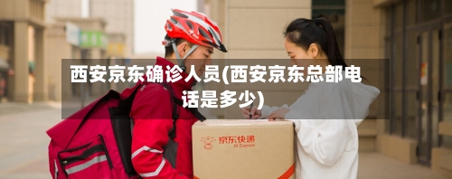 西安京东确诊人员(西安京东总部电话是多少)-第3张图片