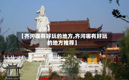【齐河哪有好玩的地方,齐河哪有好玩的地方推荐】-第3张图片