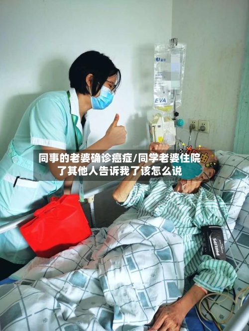 同事的老婆确诊癌症/同学老婆住院了其他人告诉我了该怎么说