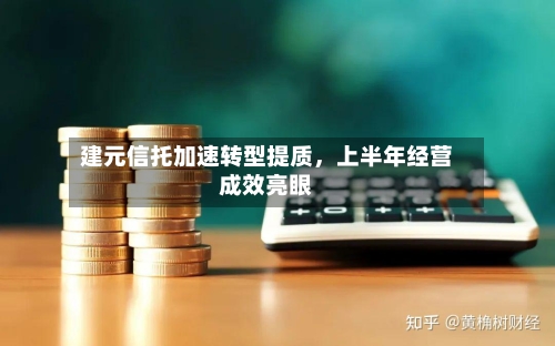 建元信托加速转型提质，上半年经营成效亮眼-第2张图片