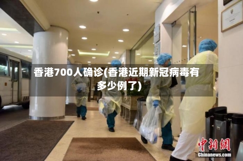 香港700人确诊(香港近期新冠病毒有多少例了)
