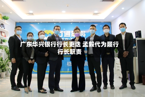 广东华兴银行行长更迭 孟毅代为履行行长职责-第3张图片