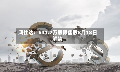 鸿仕达：641.7万股限售股8月18日解禁-第1张图片