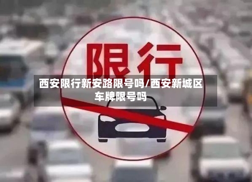 西安限行新安路限号吗/西安新城区车牌限号吗