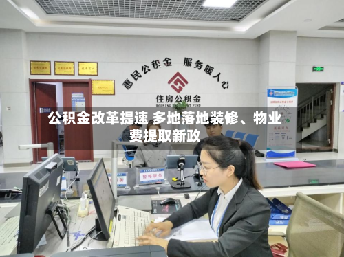 公积金改革提速 多地落地装修	、物业费提取新政-第2张图片