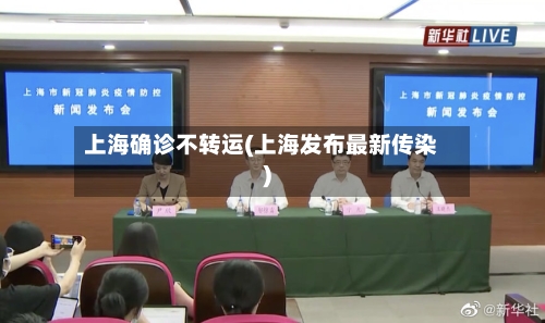 上海确诊不转运(上海发布最新传染)