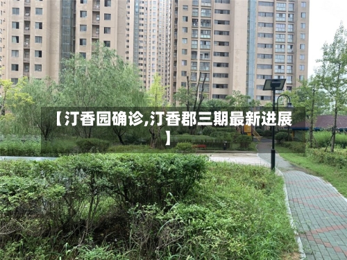 【汀香园确诊,汀香郡三期最新进展】-第2张图片