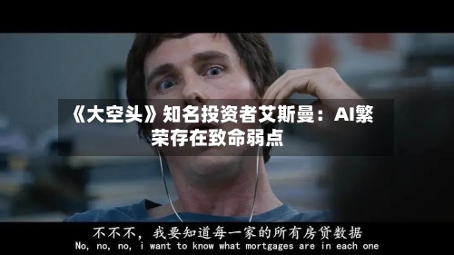 《大空头》知名投资者艾斯曼：AI繁荣存在致命弱点-第3张图片