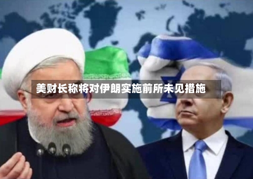 美财长称将对伊朗实施前所未见措施
