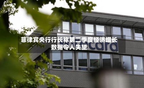 菲律宾央行行长称第二季度经济增长数据令人失望