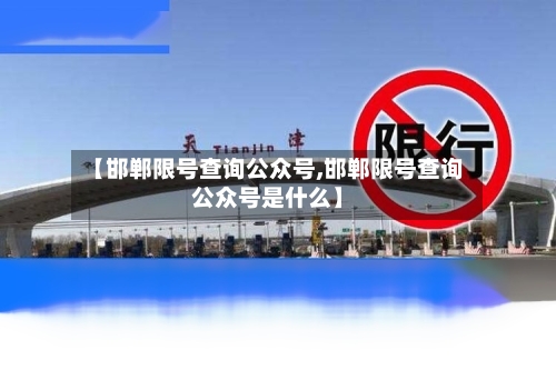 【邯郸限号查询公众号,邯郸限号查询公众号是什么】
