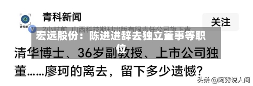 宏远股份：陈进进辞去独立董事等职位-第1张图片