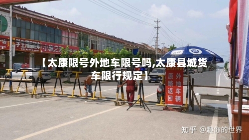 【太康限号外地车限号吗,太康县城货车限行规定】-第2张图片
