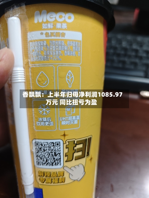 香飘飘：上半年归母净利润1085.97万元 同比扭亏为盈-第1张图片
