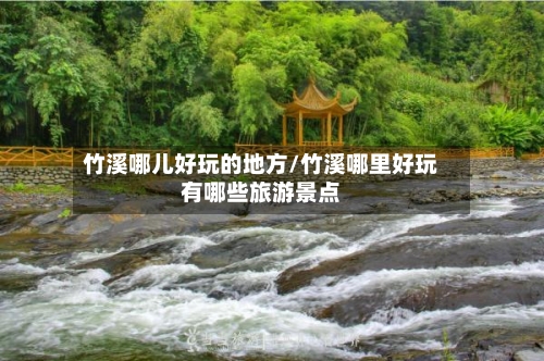 竹溪哪儿好玩的地方/竹溪哪里好玩有哪些旅游景点