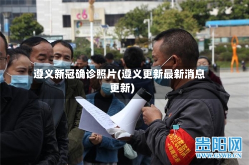 遵义新冠确诊照片(遵义更新最新消息更新)-第2张图片