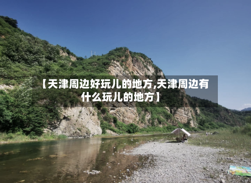【天津周边好玩儿的地方,天津周边有什么玩儿的地方】-第2张图片