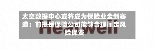 太空数据中心或将成为保险业全新赛道:前提是保险公司能够合理厘定风险保费-第3张图片