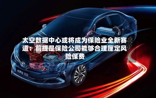 太空数据中心或将成为保险业全新赛道：前提是保险公司能够合理厘定风险保费