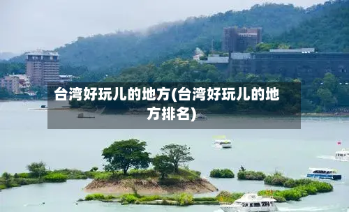 台湾好玩儿的地方(台湾好玩儿的地方排名)