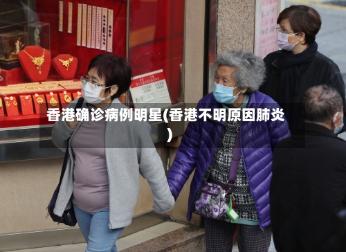 香港确诊病例明星(香港不明原因肺炎)