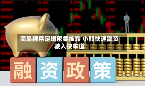 简易程序定增密集披露 小额快速融资驶入快车道