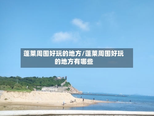 蓬莱周围好玩的地方/蓬莱周围好玩的地方有哪些-第2张图片