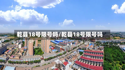 乾县18号限号吗/乾县18号限号吗